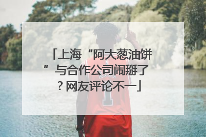 上海“阿大葱油饼”与合作公司闹掰了？网友评论不一