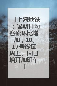 上海地铁：暑期日均客流环比增加，10、17号线每周五、周日增开加班车