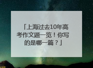 上海过去10年高考作文题一览！你写的是哪一篇？