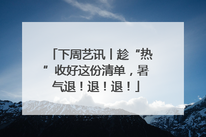 下周艺讯丨趁“热”收好这份清单，暑气退！退！退！