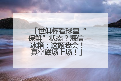 世俱杯看球星“保鲜”状态？海信冰箱：这题我会！真空磁场上场！