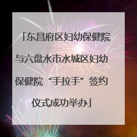 东昌府区妇幼保健院与六盘水市水城区妇幼保健院“手拉手”签约仪式成功举办