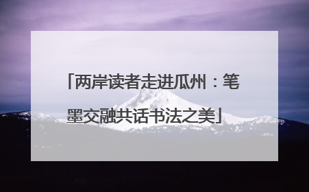 两岸读者走进瓜州：笔墨交融共话书法之美