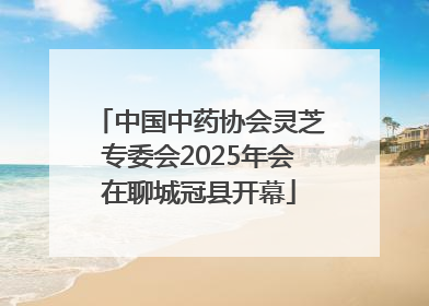 中国中药协会灵芝专委会2025年会在聊城冠县开幕