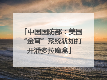 中国国防部：美国“金穹”系统犹如打开潘多拉魔盒