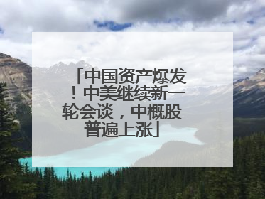 中国资产爆发！中美继续新一轮会谈，中概股普遍上涨