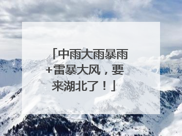 中雨大雨暴雨+雷暴大风，要来湖北了！