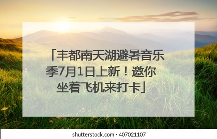 丰都南天湖避暑音乐季7月1日上新！邀你坐着飞机来打卡