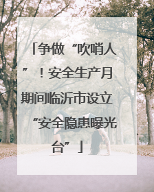 争做“吹哨人”！安全生产月期间临沂市设立“安全隐患曝光台”