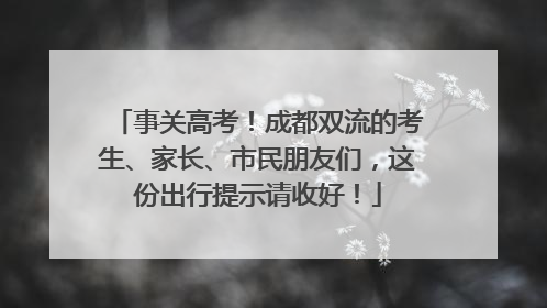 事关高考！成都双流的考生、家长、市民朋友们，这份出行提示请收好！
