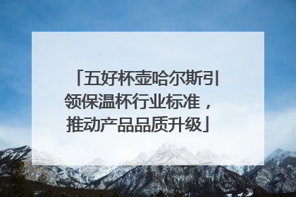 五好杯壶哈尔斯引领保温杯行业标准，推动产品品质升级