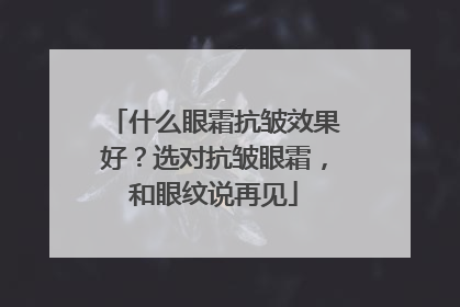 什么眼霜抗皱效果好？选对抗皱眼霜，和眼纹说再见