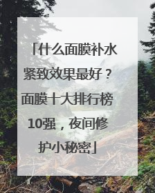 什么面膜补水紧致效果最好？面膜十大排行榜10强，夜间修护小秘密