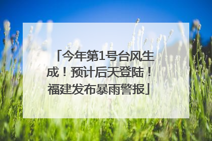 今年第1号台风生成！预计后天登陆！福建发布暴雨警报
