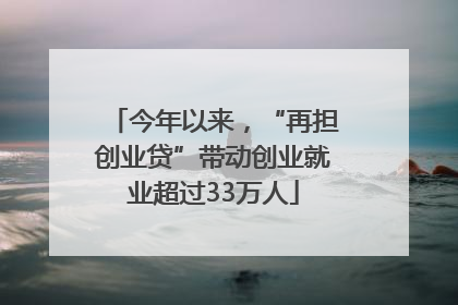 今年以来，“再担创业贷”带动创业就业超过33万人