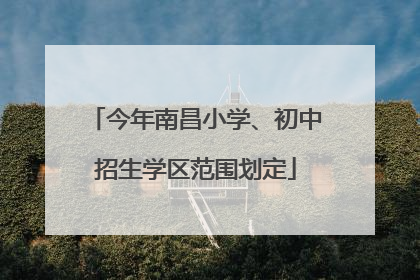 今年南昌小学、初中招生学区范围划定