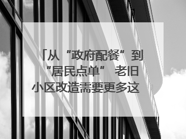 从“政府配餐”到“居民点单” 老旧小区改造需要更多这样的“制度电梯”｜封面评论
