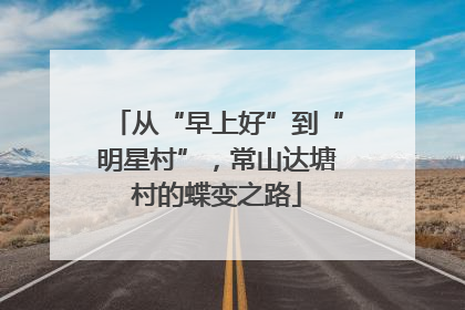 从“早上好”到“明星村”，常山达塘村的蝶变之路