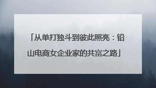 从单打独斗到彼此照亮：铅山电商女企业家的共富之路