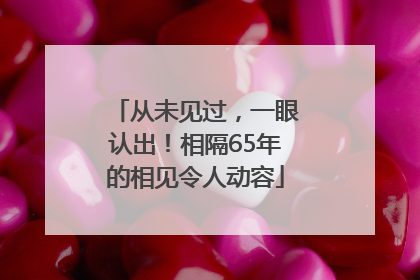 从未见过，一眼认出！相隔65年的相见令人动容
