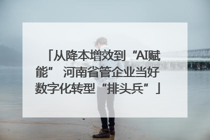 从降本增效到“AI赋能” 河南省管企业当好数字化转型“排头兵”