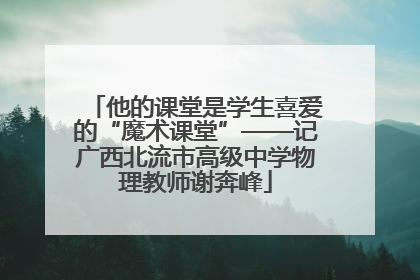 他的课堂是学生喜爱的“魔术课堂”——记广西北流市高级中学物理教师谢奔峰