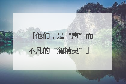 他们，是“声”而不凡的“澜精灵”