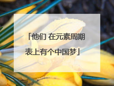 他们 在元素周期表上有个中国梦
