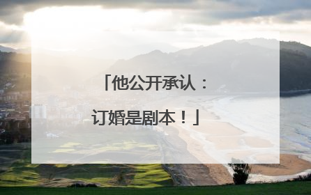他公开承认：订婚是剧本！