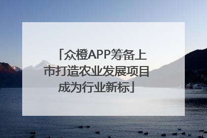 众橙APP筹备上市打造农业发展项目成为行业新标