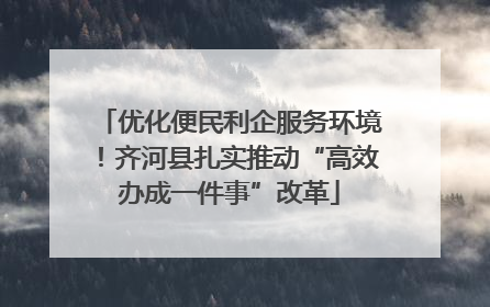 优化便民利企服务环境！齐河县扎实推动“高效办成一件事”改革