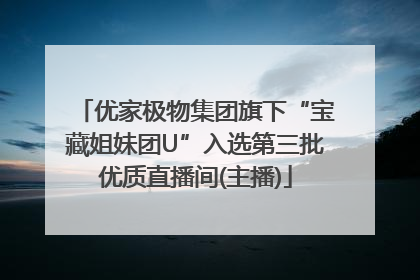 优家极物集团旗下“宝藏姐妹团U”入选第三批优质直播间(主播)