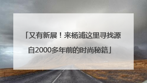 又有新展！来杨浦这里寻找源自2000多年前的时尚秘籍