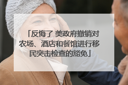 反悔了 美政府撤销对农场、酒店和餐馆进行移民突击检查的豁免