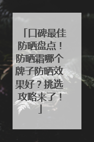 口碑最佳防晒盘点！防晒霜哪个牌子防晒效果好？挑选攻略来了！