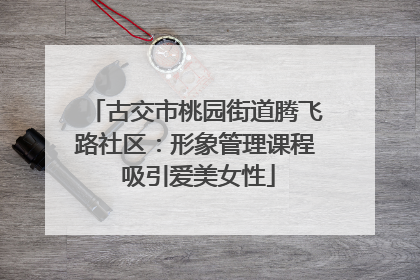 古交市桃园街道腾飞路社区：形象管理课程 吸引爱美女性