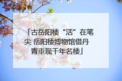 古岳阳楼“活”在笔尖 岳阳楼博物馆借丹青重现千年名楼