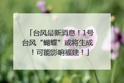 台风最新消息！1号台风“蝴蝶”或将生成！可能影响福建！