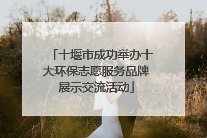 十堰市成功举办十大环保志愿服务品牌展示交流活动