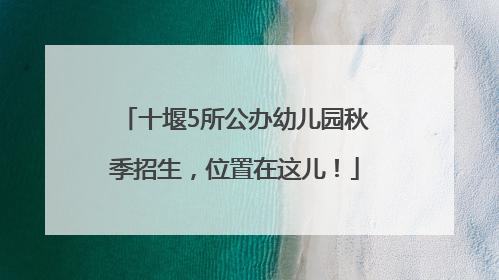 十堰5所公办幼儿园秋季招生，位置在这儿！
