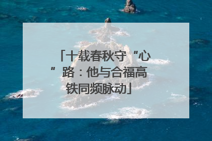 十载春秋守“心”路：他与合福高铁同频脉动