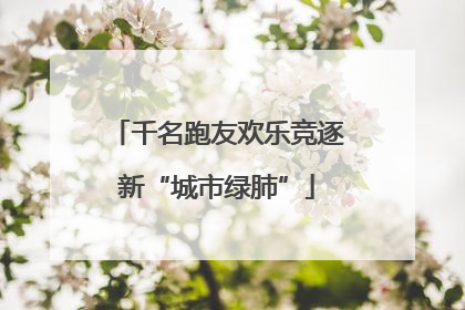 千名跑友欢乐竞逐新“城市绿肺”