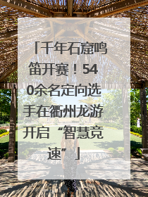 千年石窟鸣笛开赛！540余名定向选手在衢州龙游开启“智慧竞速”
