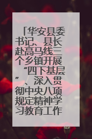 华安县委书记、县长赴高马线三个乡镇开展“四下基层”、深入贯彻中央八项规定精神学习教育工作调研
