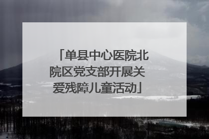 单县中心医院北院区党支部开展关爱残障儿童活动