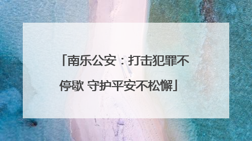 南乐公安：打击犯罪不停歇 守护平安不松懈