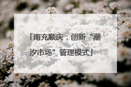 南充顺庆：创新“潮汐市场”管理模式