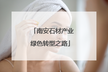 南安石材产业绿色转型之路