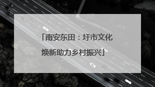 南安东田：圩市文化焕新助力乡村振兴
