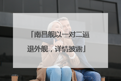 南昌舰以一对二逼退外舰，详情披露